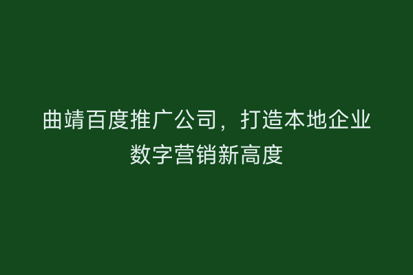 曲靖百度推广公司,打造本地企业数字营销新高度