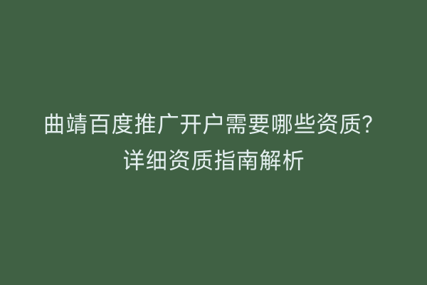 曲靖百度推广开户需要哪些资质?详细资质指南解析