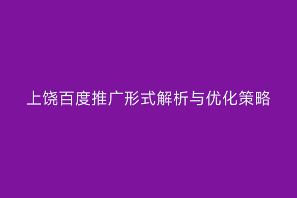 上饶百度推广形式解析与优化策略