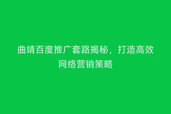 曲靖百度推广套路揭秘,打造高效网络营销策略