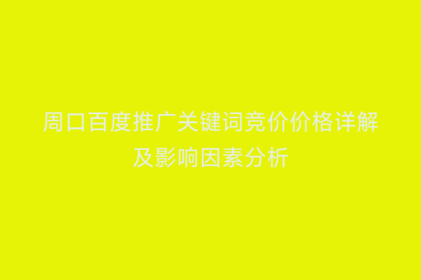 周口百度推广关键词竞价价格详解及影响因素分析
