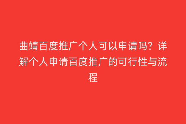 曲靖百度推广个人可以申请吗?详解个人申请百度推广的可行性与流程