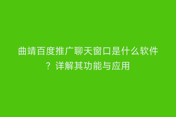 曲靖百度推广聊天窗口是什么软件?详解其功能与应用