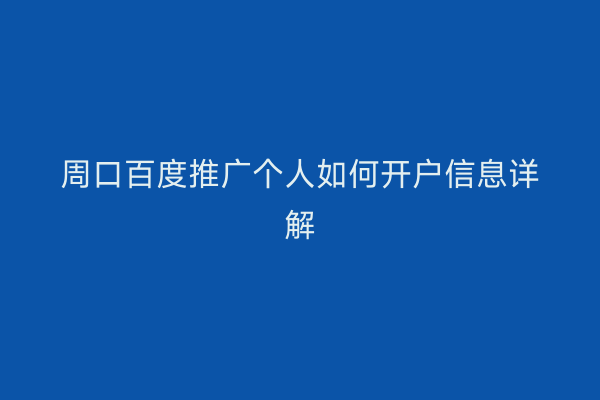 周口百度推广个人如何开户信息详解