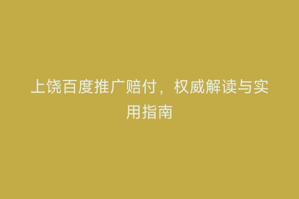 上饶百度推广赔付,权威解读与实用指南