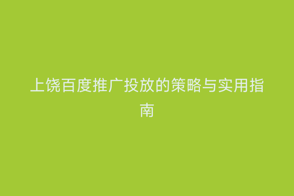 上饶百度推广投放的策略与实用指南