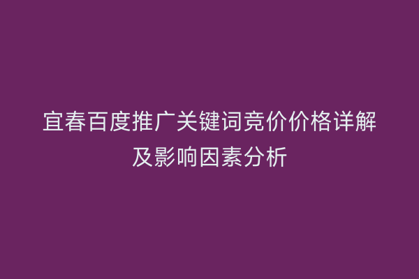 宜春百度推广关键词竞价价格详解及影响因素分析