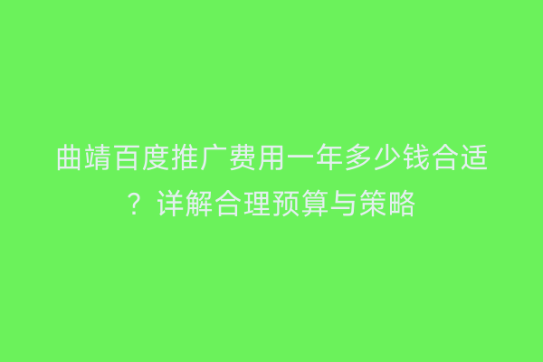 曲靖百度推广费用一年多少钱合适?详解合理预算与策略