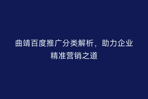 曲靖百度推广分类解析，助力企业精准营销之道