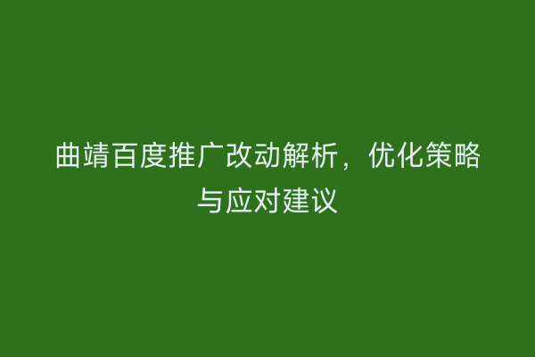 曲靖百度推广改动解析，优化策略与应对建议