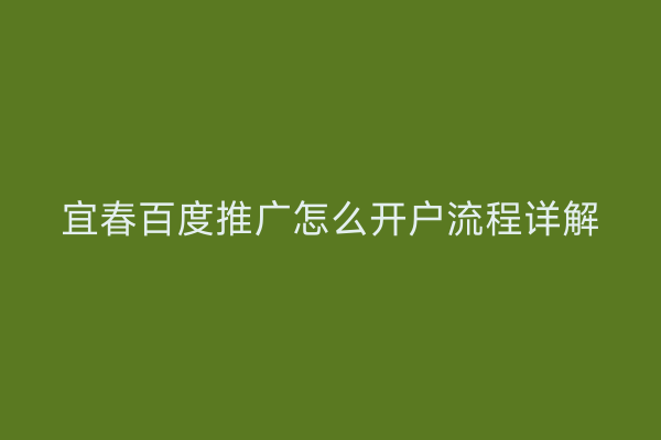 宜春百度推广怎么开户流程详解
