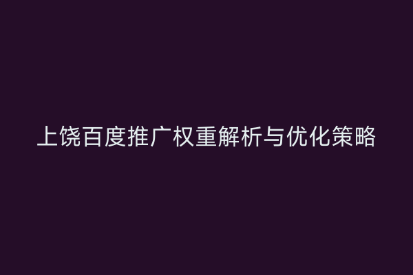 上饶百度推广权重解析与优化策略