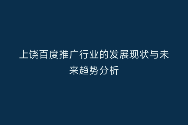 上饶百度推广行业的发展现状与未来趋势分析