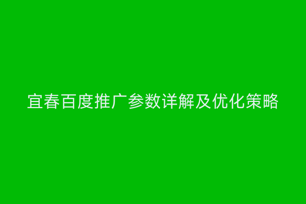 宜春百度推广参数详解及优化策略