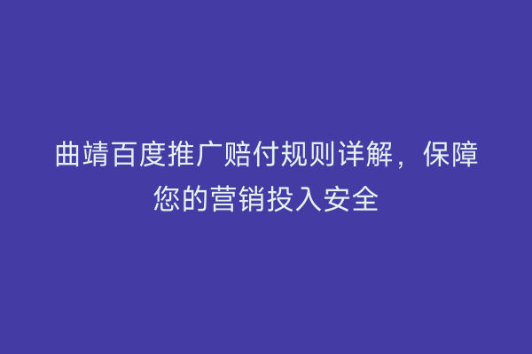 曲靖百度推广赔付规则详解，保障您的营销投入安全