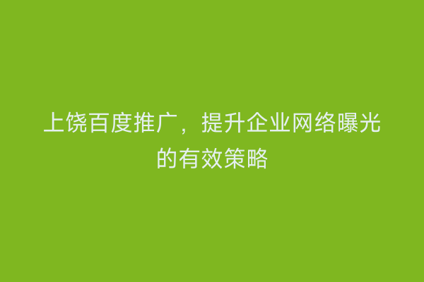 上饶百度推广,提升企业网络曝光的有效策略
