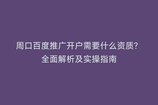周口百度推广开户需要什么资质?全面解析及实操指南