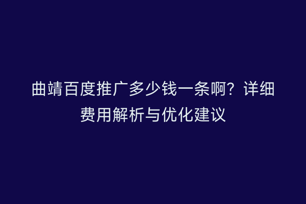 曲靖百度推广多少钱一条啊?详细费用解析与优化建议