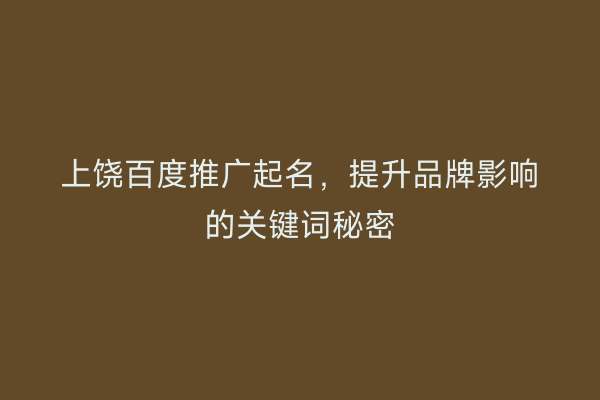 上饶百度推广起名,提升品牌影响的关键词秘密