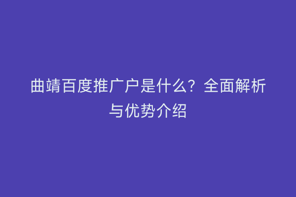 曲靖百度推广户是什么?全面解析与优势介绍