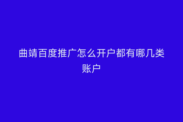 曲靖百度推广怎么开户都有哪几类账户