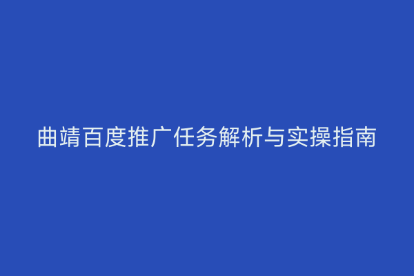 曲靖百度推广任务解析与实操指南