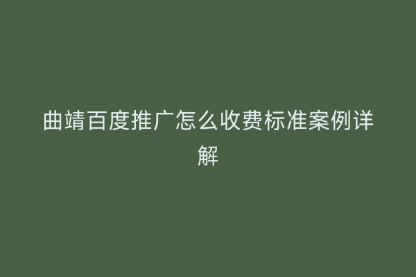 曲靖百度推广怎么收费标准案例详解