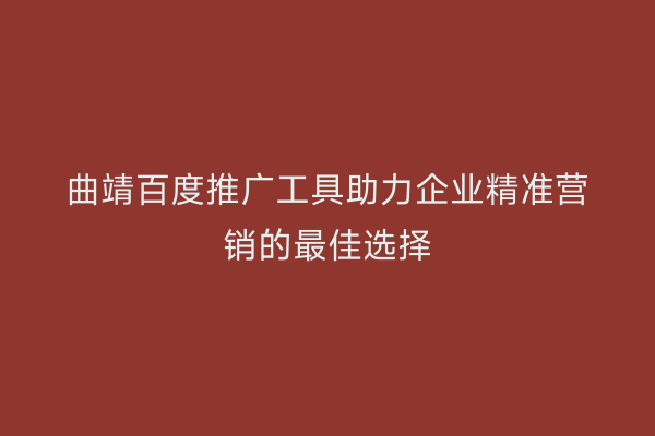 曲靖百度推广工具助力企业精准营销的最佳选择