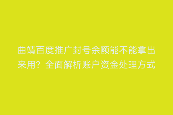 曲靖百度推广封号余额能不能拿出来用?全面解析账户资金处理方式