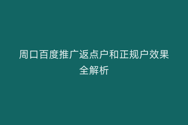 周口百度推广返点户和正规户效果全解析