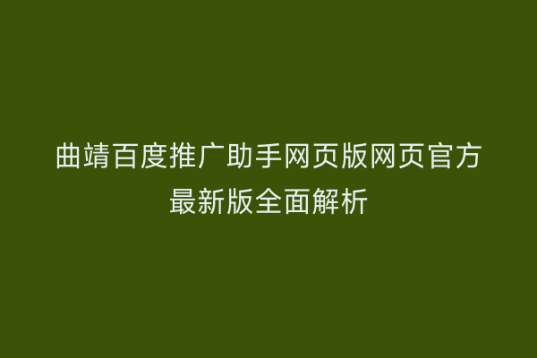 曲靖百度推广助手网页版网页官方最新版全面解析