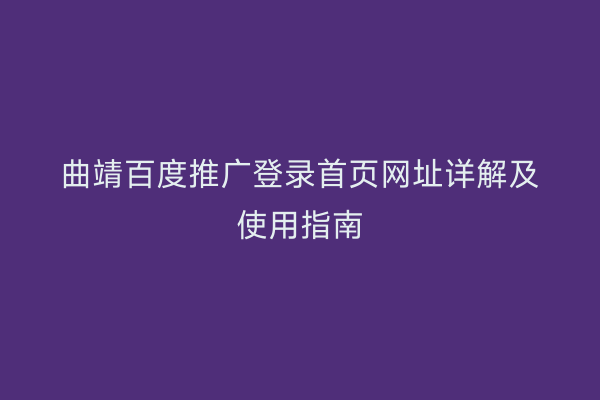曲靖百度推广登录首页网址详解及使用指南