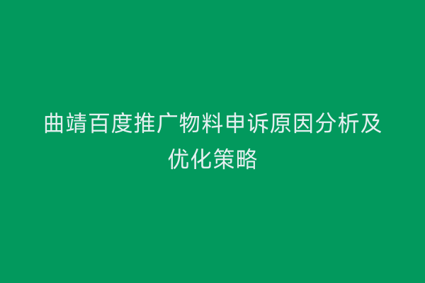 曲靖百度推广物料申诉原因分析及优化策略