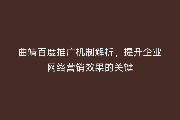 曲靖百度推广机制解析，提升企业网络营销效果的关键