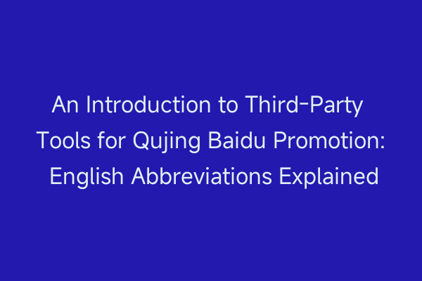An Introduction to Third-Party Tools for Qujing Baidu Promotion: English Abbreviations Explained