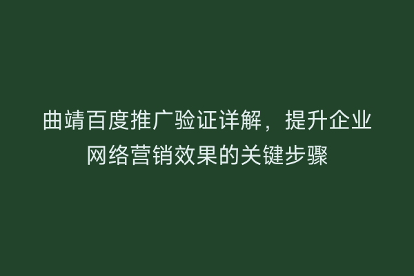 曲靖百度推广验证详解,提升企业网络营销效果的关键步骤