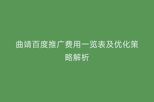 曲靖百度推广费用一览表及优化策略解析