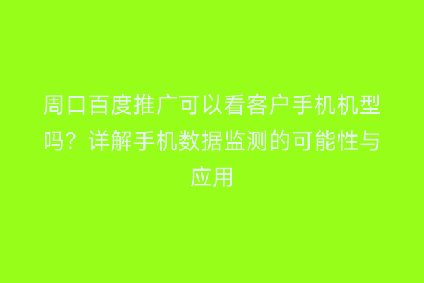 周口百度推广可以看客户手机机型吗?详解手机数据监测的可能性与应用