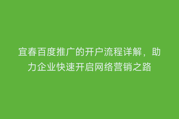 宜春百度推广的开户流程详解，助力企业快速开启网络营销之路