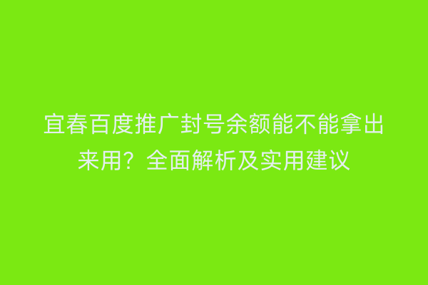 宜春百度推广封号余额能不能拿出来用？全面解析及实用建议