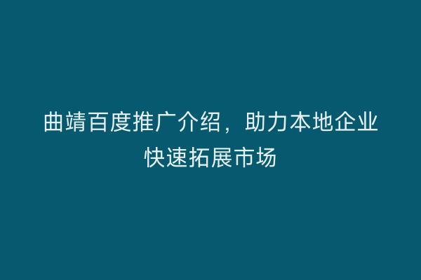 曲靖百度推广介绍,助力本地企业快速拓展市场