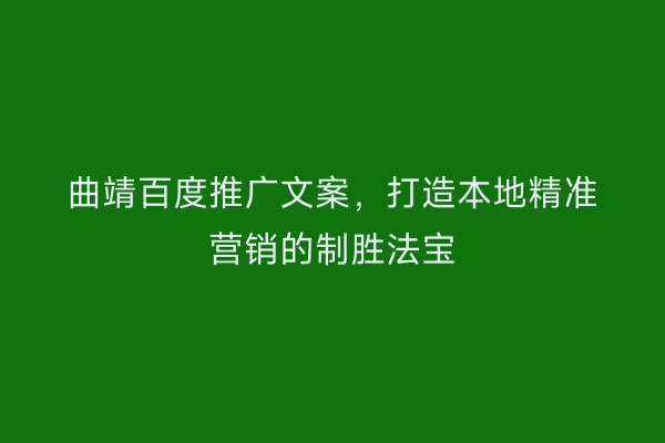 曲靖百度推广文案，打造本地精准营销的制胜法宝