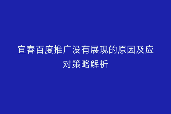 宜春百度推广没有展现的原因及应对策略解析