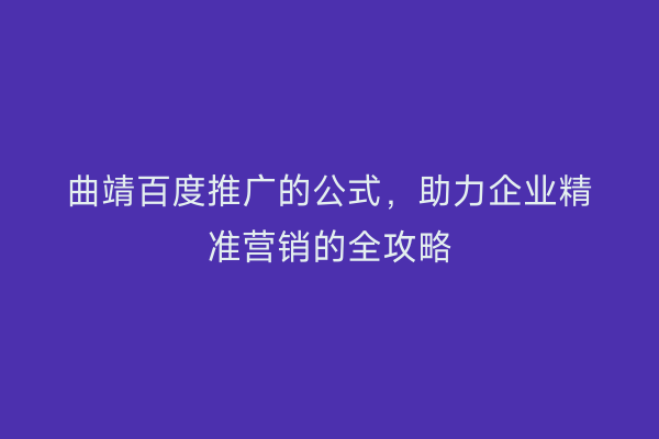 曲靖百度推广的公式，助力企业精准营销的全攻略