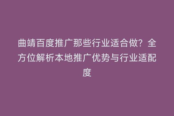 曲靖百度推广那些行业适合做?全方位解析本地推广优势与行业适配度
