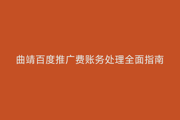 曲靖百度推广费账务处理全面指南