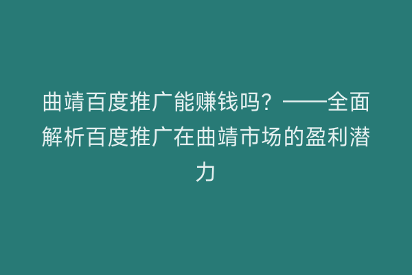 曲靖百度推广能赚钱吗?——全面解析百度推广在曲靖市场的盈利潜力