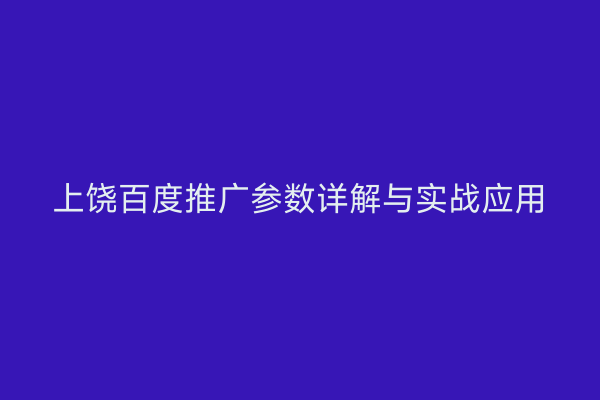 上饶百度推广参数详解与实战应用