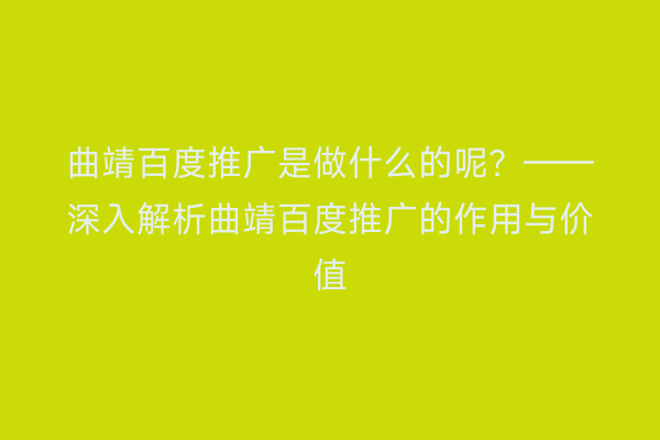 曲靖百度推广是做什么的呢?——深入解析曲靖百度推广的作用与价值