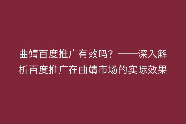 曲靖百度推广有效吗？——深入解析百度推广在曲靖市场的实际效果
